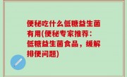 便秘吃什么低糖益生菌有用(便秘专家推荐：低糖益生菌食品，缓解排便问题)