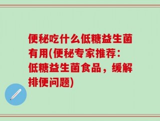 便秘吃什么低糖益生菌有用(便秘专家推荐：低糖益生菌食品，缓解排便问题)