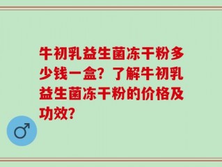 牛初乳益生菌冻干粉多少钱一盒？了解牛初乳益生菌冻干粉的价格及功效？