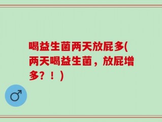 喝益生菌两天放屁多(两天喝益生菌，放屁增多？！)