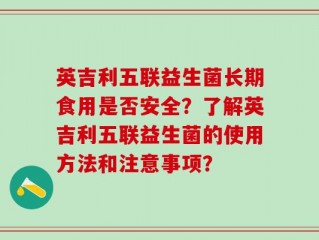 英吉利五联益生菌长期食用是否安全？了解英吉利五联益生菌的使用方法和注意事项？