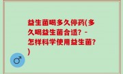 益生菌喝多久停药(多久喝益生菌合适？- 怎样科学使用益生菌？)