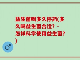 益生菌喝多久停药(多久喝益生菌合适？- 怎样科学使用益生菌？)