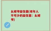 幺姥爷益生菌(老年人不可少的益生菌：幺姥爷)