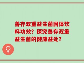 善存双重益生菌固体饮料功效？探究善存双重益生菌的健康益处？