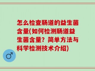 怎么检查肠道的益生菌含量(如何检测肠道益生菌含量？简单方法与科学检测技术介绍)