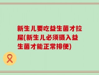 新生儿要吃益生菌才拉屎(新生儿必须摄入益生菌才能正常排便)