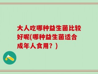 大人吃哪种益生菌比较好呢(哪种益生菌适合成年人食用？)