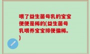 喂了益生菌母乳的宝宝便便是稀的(益生菌母乳喂养宝宝排便偏稀。)