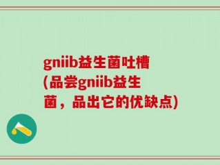 gniib益生菌吐槽(品尝gniib益生菌，品出它的优缺点)