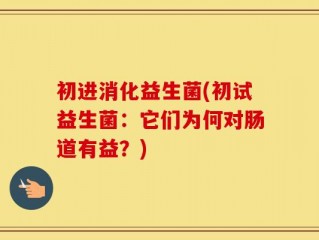 初进消化益生菌(初试益生菌：它们为何对肠道有益？)