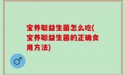 宝养聪益生菌怎么吃(宝养聪益生菌的正确食用方法)