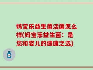 妈宝乐益生菌活菌怎么样(妈宝乐益生菌：是您和婴儿的健康之选)