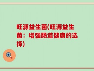 旺源益生菌(旺源益生菌：增强肠道健康的选择)