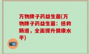 万物牌子药益生菌(万物牌子药益生菌：拯救肠道，全面提升健康水平)