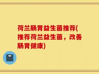 荷兰肠胃益生菌推荐(推荐荷兰益生菌，改善肠胃健康)