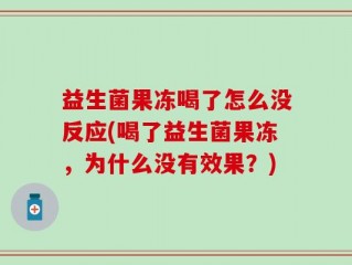 益生菌果冻喝了怎么没反应(喝了益生菌果冻，为什么没有效果？)
