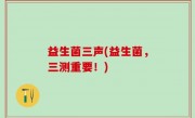 益生菌三声(益生菌，三测重要！)