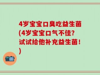 4岁宝宝口臭吃益生菌(4岁宝宝口气不佳？试试给他补充益生菌！)