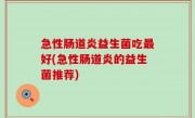 急性肠道炎益生菌吃最好(急性肠道炎的益生菌推荐)
