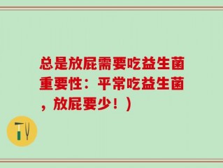 总是放屁需要吃益生菌重要性：平常吃益生菌，放屁要少！)