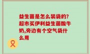 益生菌是怎么装袋的？超市买伊利益生菌酸牛奶,旁边有个空气袋什么用
