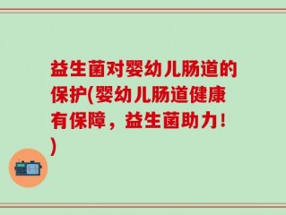 益生菌对婴幼儿肠道的保护(婴幼儿肠道健康有保障，益生菌助力！)