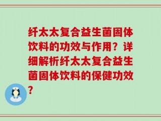 纤太太复合益生菌固体饮料的功效与作用？详细解析纤太太复合益生菌固体饮料的保健功效？