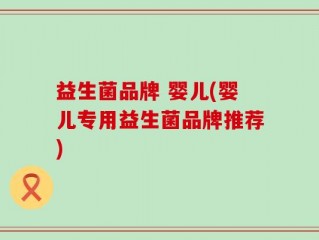 益生菌品牌 婴儿(婴儿专用益生菌品牌推荐)