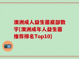 澳洲成人益生菌底部数字(澳洲成年人益生菌推荐排名Top10)