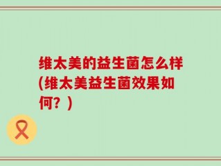 维太美的益生菌怎么样(维太美益生菌效果如何？)
