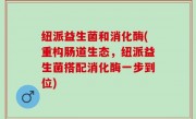 纽派益生菌和消化酶(重构肠道生态，纽派益生菌搭配消化酶一步到位)