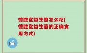 德胜堂益生菌怎么吃(德胜堂益生菌的正确食用方式)