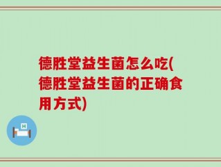 德胜堂益生菌怎么吃(德胜堂益生菌的正确食用方式)