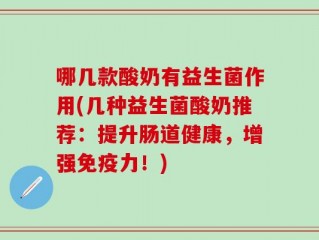 哪几款酸奶有益生菌作用(几种益生菌酸奶推荐：提升肠道健康，增强免疫力！)