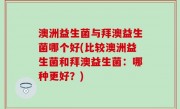 澳洲益生菌与拜澳益生菌哪个好(比较澳洲益生菌和拜澳益生菌：哪种更好？)