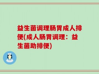 益生菌调理肠胃成人排便(成人肠胃调理：益生菌助排便)