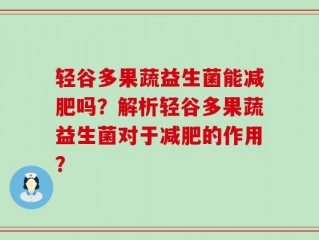 轻谷多果蔬益生菌能减肥吗？解析轻谷多果蔬益生菌对于减肥的作用？