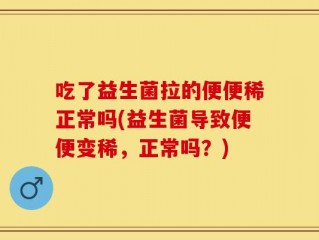 吃了益生菌拉的便便稀正常吗(益生菌导致便便变稀，正常吗？)