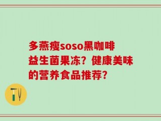 多燕瘦soso黑咖啡益生菌果冻？健康美味的营养食品推荐？