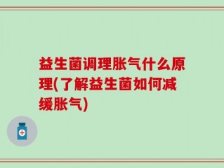 益生菌调理胀气什么原理(了解益生菌如何减缓胀气)