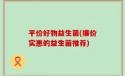 平价好物益生菌(廉价实惠的益生菌推荐)