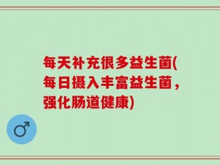 每天补充很多益生菌(每日摄入丰富益生菌，强化肠道健康)