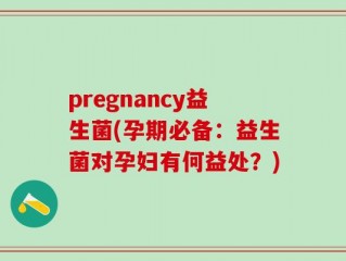 pregnancy益生菌(孕期必备：益生菌对孕妇有何益处？)