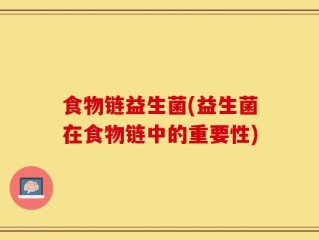 食物链益生菌(益生菌在食物链中的重要性)