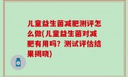 儿童益生菌减肥测评怎么做(儿童益生菌对减肥有用吗？测试评估结果揭晓)
