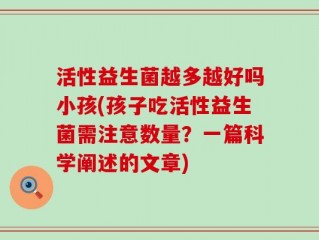 活性益生菌越多越好吗小孩(孩子吃活性益生菌需注意数量？一篇科学阐述的文章)