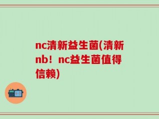 nc清新益生菌(清新nb！nc益生菌值得信赖)