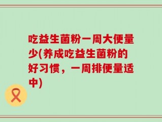 吃益生菌粉一周大便量少(养成吃益生菌粉的好习惯，一周排便量适中)