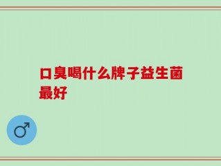 口臭喝什么牌子益生菌最好